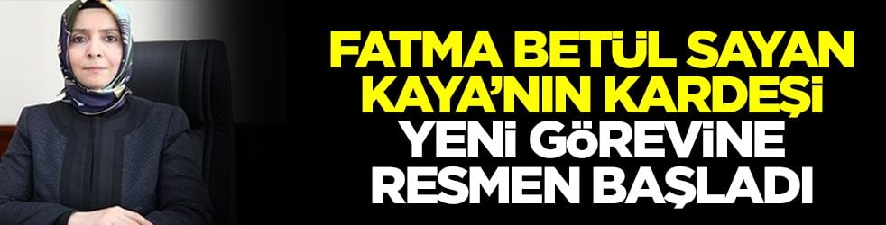 Fatma Betül Sayan Kaya'nın kardeşi yeni görevine başladı