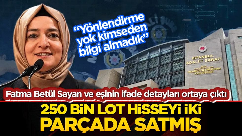 Fatma Betül Sayan ve eşinin ifade detayları ortaya çıktı 250 bin lot hisseyi İki parçada satmış