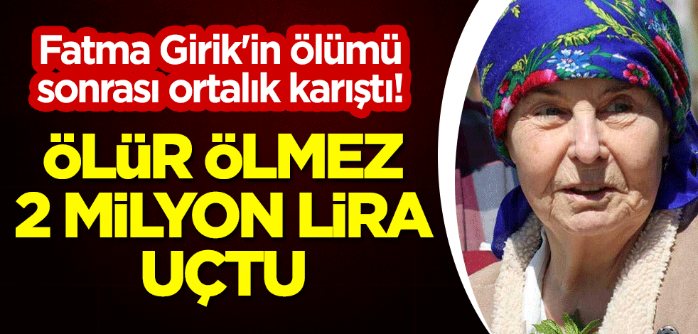 Fatma Girik'in ölümü sonrası ortalık karıştı! Ölür ölmez 2 milyon lira uçtu