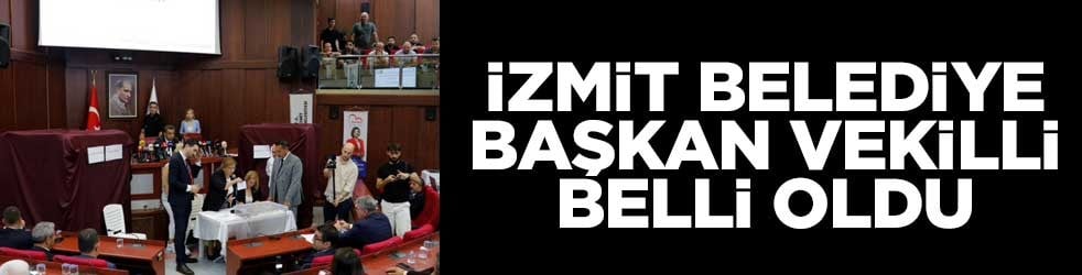  İzmit Belediye Başkan Vekilli belli oldu