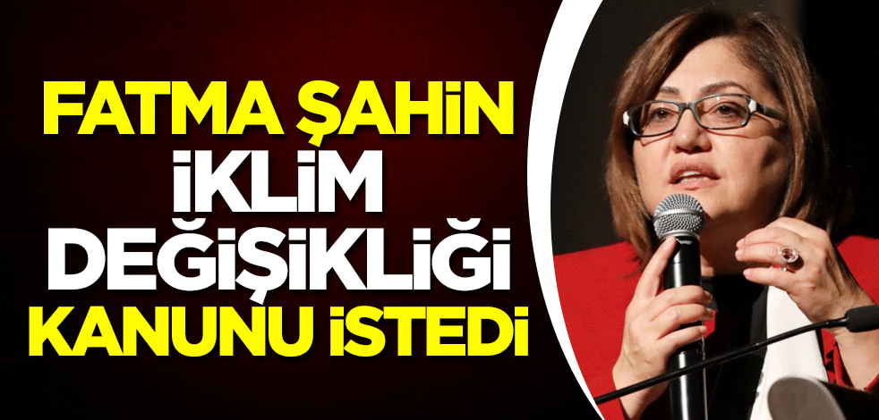 Fatma Şahin, 'iklim değişikliği kanunu' istedi