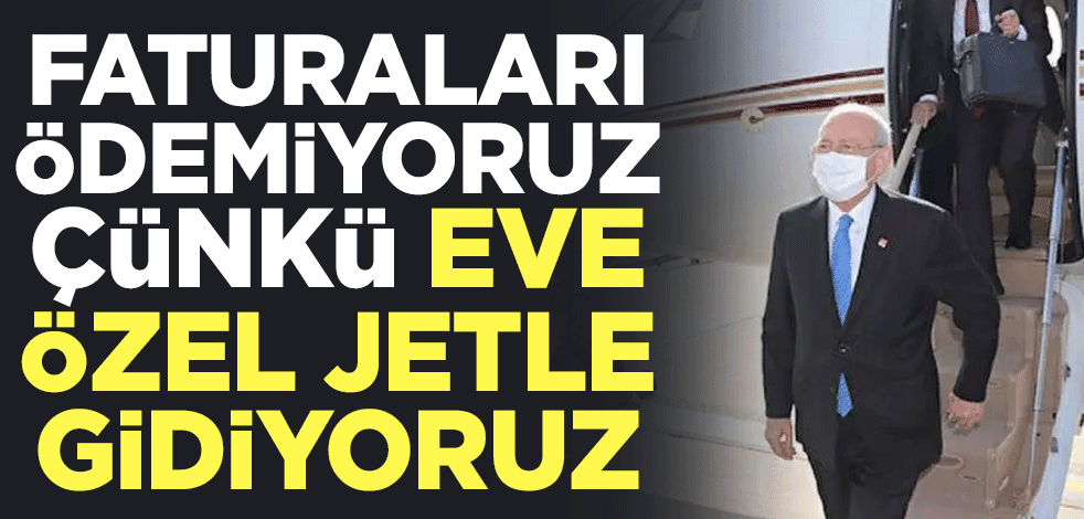 Faturaları ödemiyoruz çünkü eve özel jetle gidiyoruz
