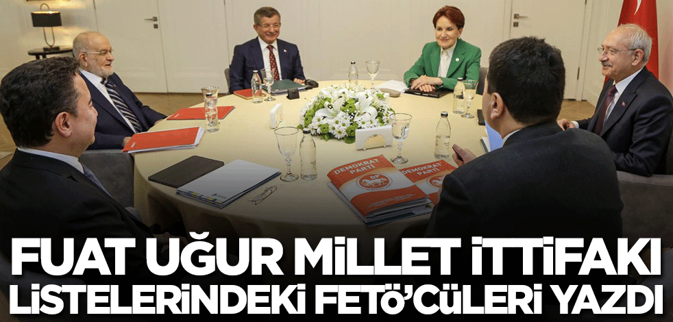 Fuat Uğur Millet İttifakı listelerindeki FETÖ'cüleri yazdı!