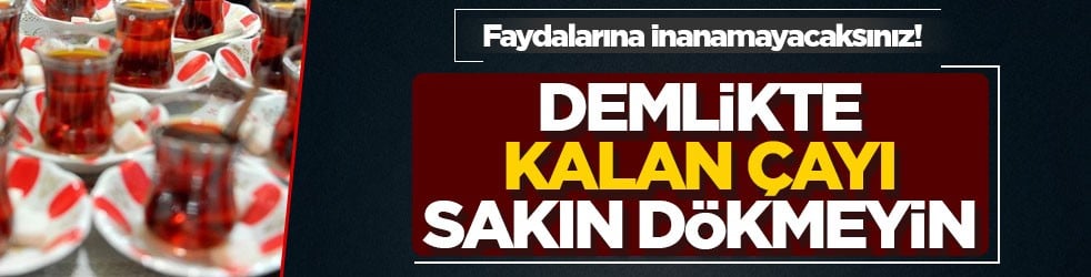 Faydalarına inanamayacaksınız! Demlikte kalan çayı sakın dökmeyin