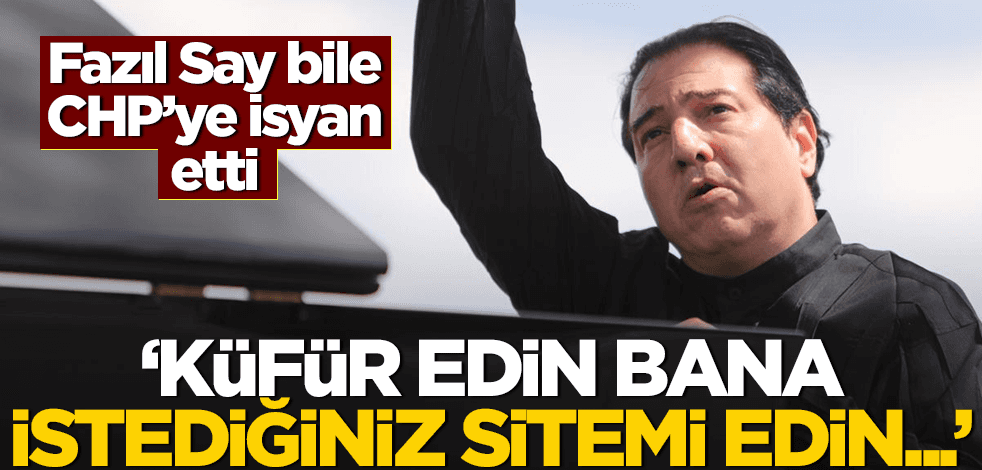 Fazıl Say bile CHP'ye isyan etti! "Küfür edin bana, saydırın, istediğiniz sitemi edin..."