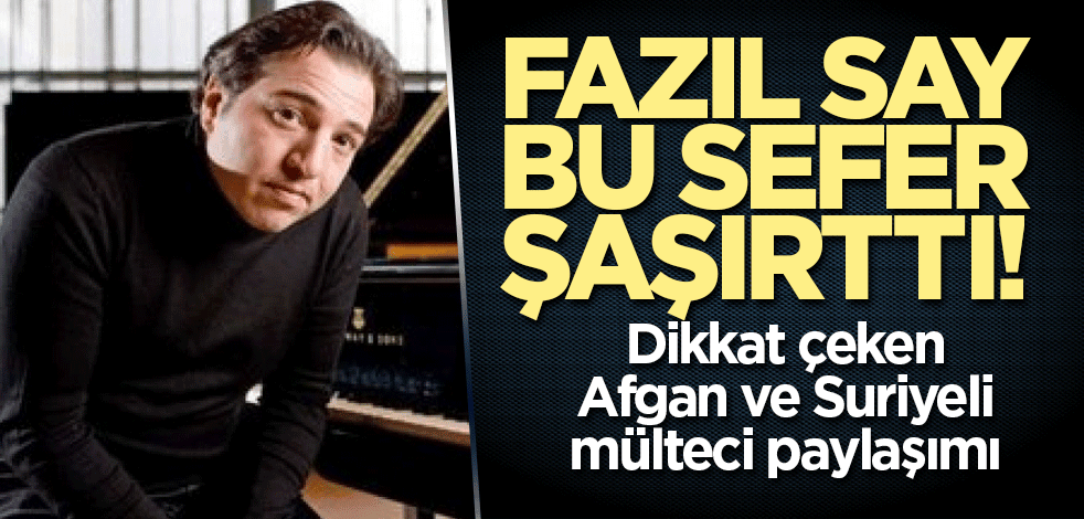 Fazıl Say bu sefer şaşırttı! Dikkat çeken Afgan ve Suriyeli mülteci paylaşımı