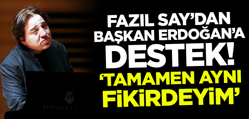 Fazıl Say'dan Cumhurbaşkanı Erdoğan'a destek! 'Tamamen aynı fikirdeyim'