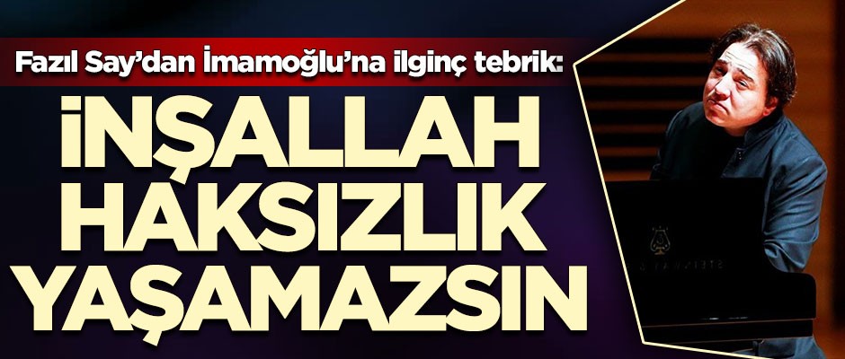 Fazıl Say'dan Ekrem İmamoğlu'na ilginç tebrik: İnşallah haksızlık yaşamazsın