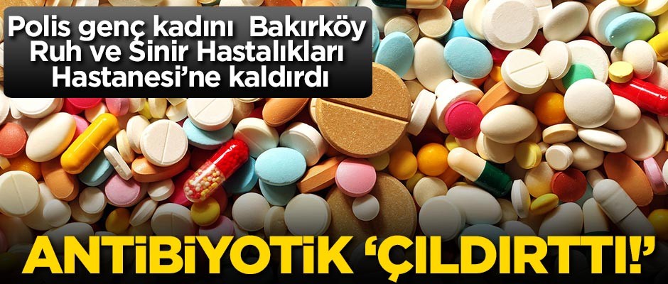 Fazla antibiyotik genç kadını 'Çıldırttı!'