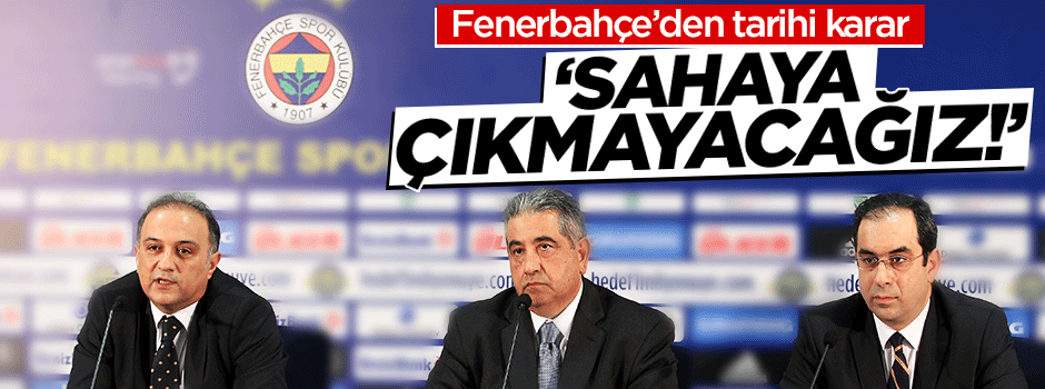 F.Bahçe'den flaş karar: Sahaya çıkmayacağız!