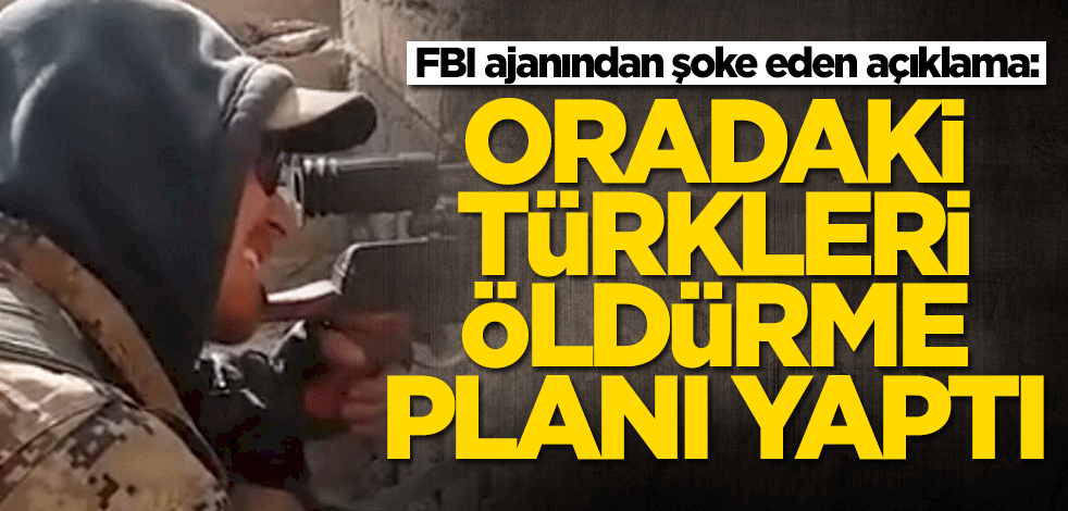 FBI ajanından şoke eden açıklama! Bakın hangi Türkleri öldürecekti?