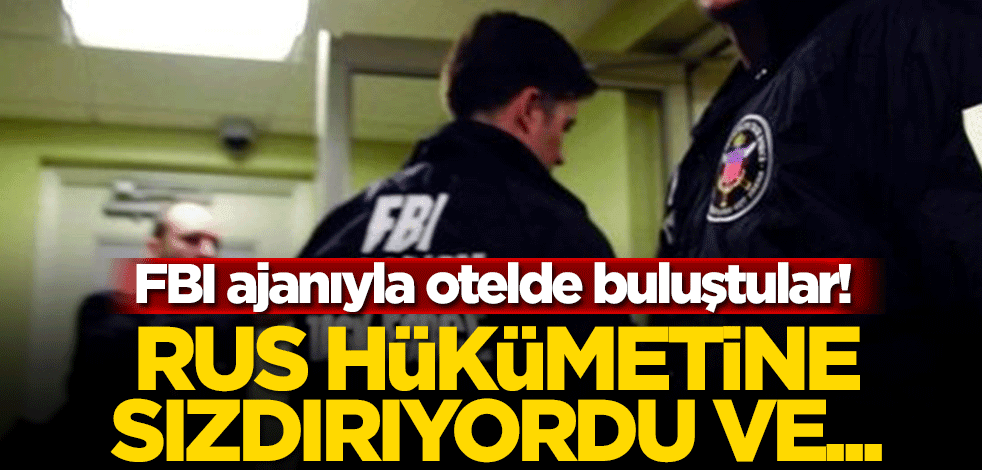 FBI ajanıyla otelde buluştular! Rus hükümetine sızdırıyordu ve…