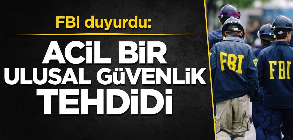 FBI duyurdu: Acil bir ulusal güvenlik tehdidi