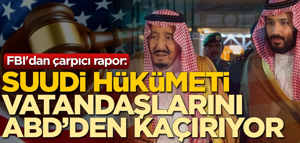 FBI'dan çarpıcı Suudi Arabistan raporu: Krallığın "ayıbını örtmek" için vatandaşlarını ABD'den kaçırıyor