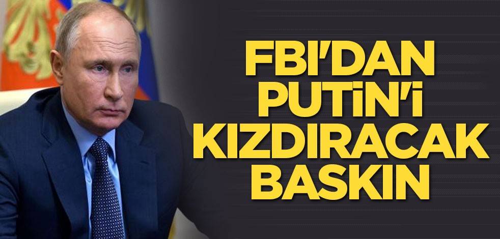 FBI'dan Putin'i kızdıracak baskın