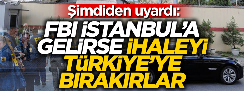 FBI’ın İstanbul’a gelmesi konusunda şimdiden uyardı: İhaleyi Türkiye’ye bırakırlar