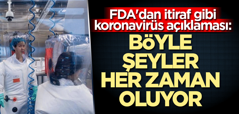 FDA'dan itiraf gibi koronavirüs açıklaması: Böyle şeyler her zaman oluyor