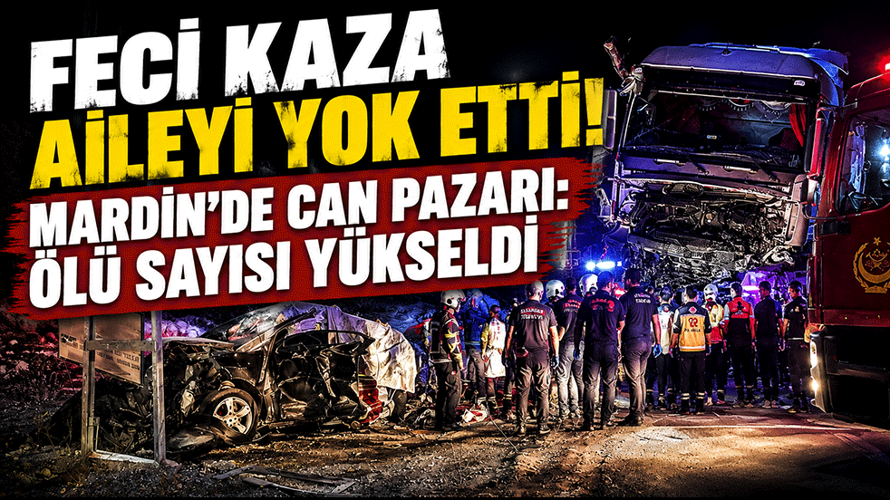 Feci kaza aileyi yok etti! Mardin'de can pazarı: Ölü sayısı yükseldi