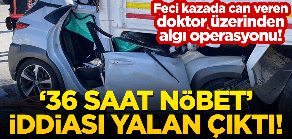 Feci kazada can veren doktor üzerinden algı operasyonu! "36 saat nöbet" iddiası yalan çıktı