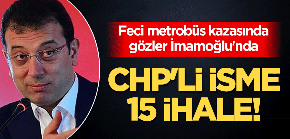 Feci metrobüs kazasında gözler İmamoğlu'nda: CHP'li isme 15 ihale!