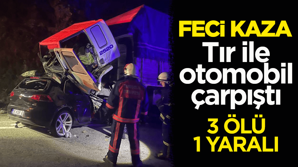 Feci trafik kazası! Tır ile otomobil çarpıştı: 3 ölü, 1 yaralı