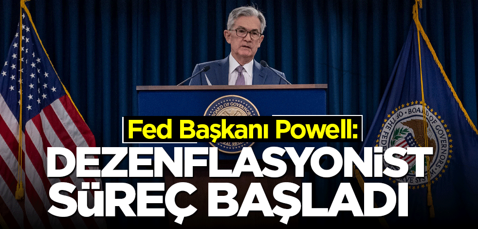 Fed Başkanı Powell: Dezenflasyonist süreç başladı