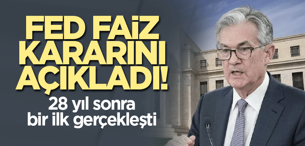 FED faiz kararını açıkladı! 28 yıl sonra bir ilk gerçekleşti