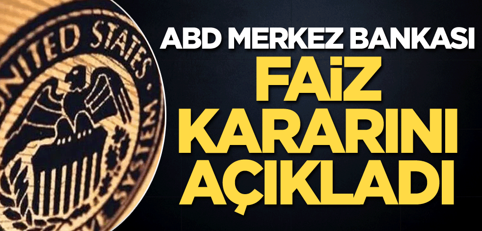 Fed, faiz kararını açıkladı
