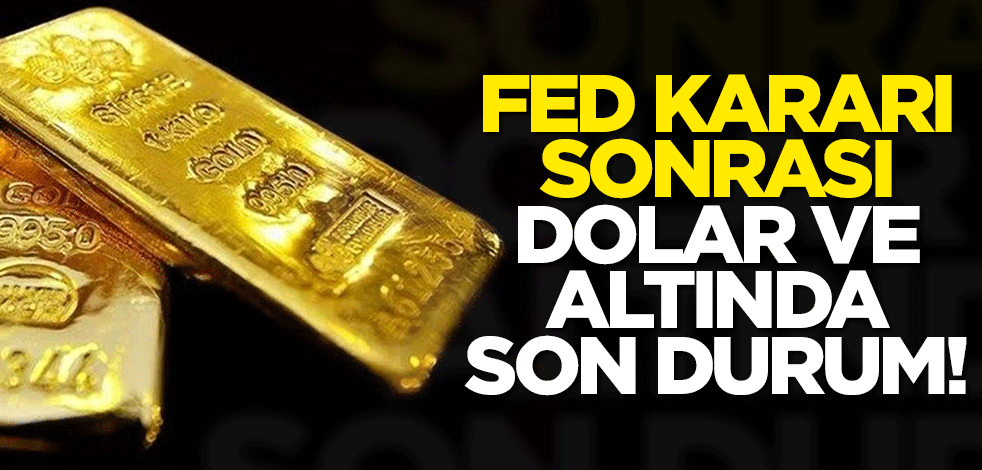 Fed kararı sonrası dolar ve altında son durum