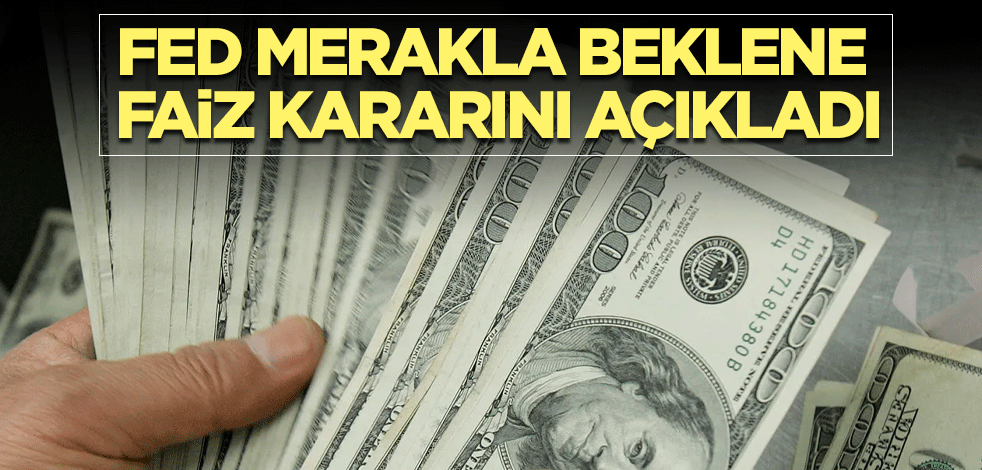 Fed merakla beklenen faiz kararını açıkladı