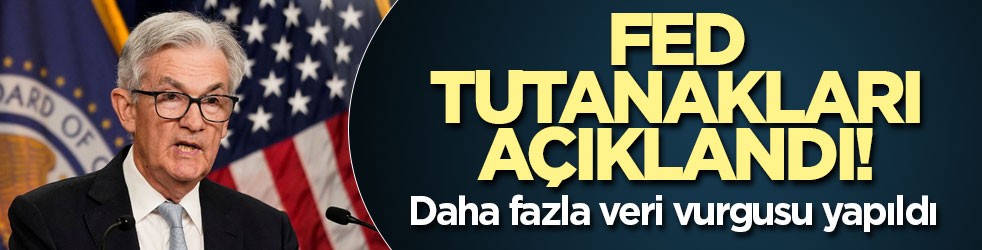 Fed tutanakları açıklandı! Daha fazla veri vurgusu yapıldı