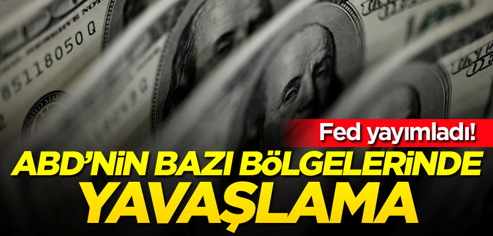 Fed yayımladı! ABD'nin bazı bölgelerinde yavaşlama
