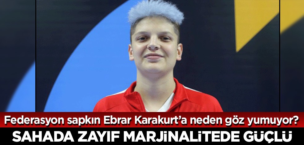 Federasyon sapkın Ebrar Karakurt’a neden göz yumuyor? Sahada zayıf marjinalitede güçlü!