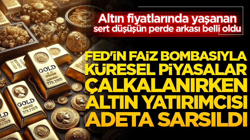 Fed'in faiz bombasıyla küresel piyasalar çalkalanırken altın yatırımcısı son gelişmeyle adeta sarsıldı!