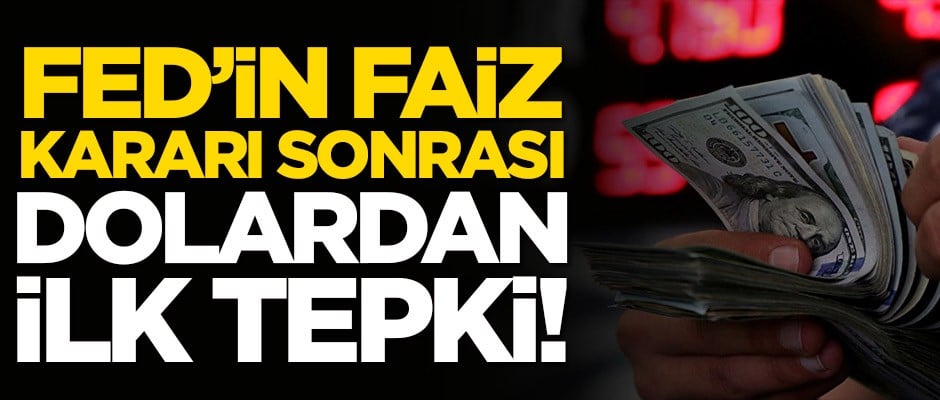 FED'in faiz kararı sonrası dolardan ilk tepki!