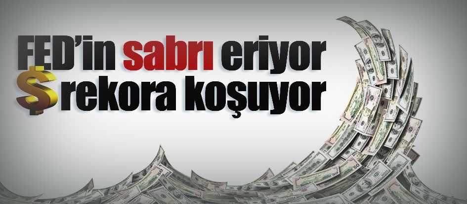FED’in sabrı eriyor dolar rekora koşuyor