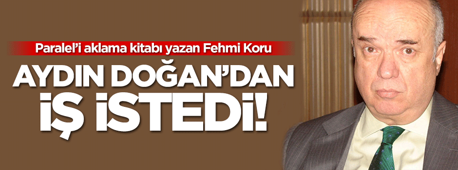Fehmi Koru Aydın Doğan'dan iş istedi!