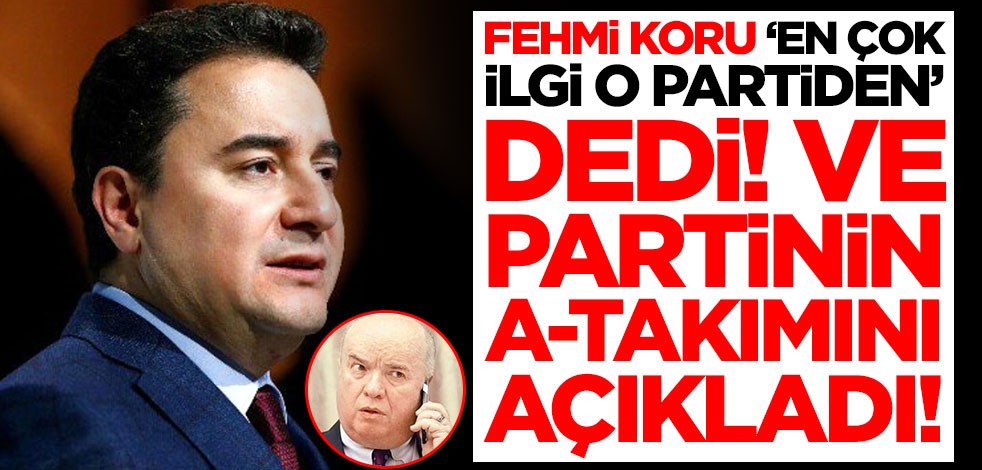 Fehmi Koru 'En çok ilgi o partiden' dedi! Babacan'ın A-Takımını açıkladı
