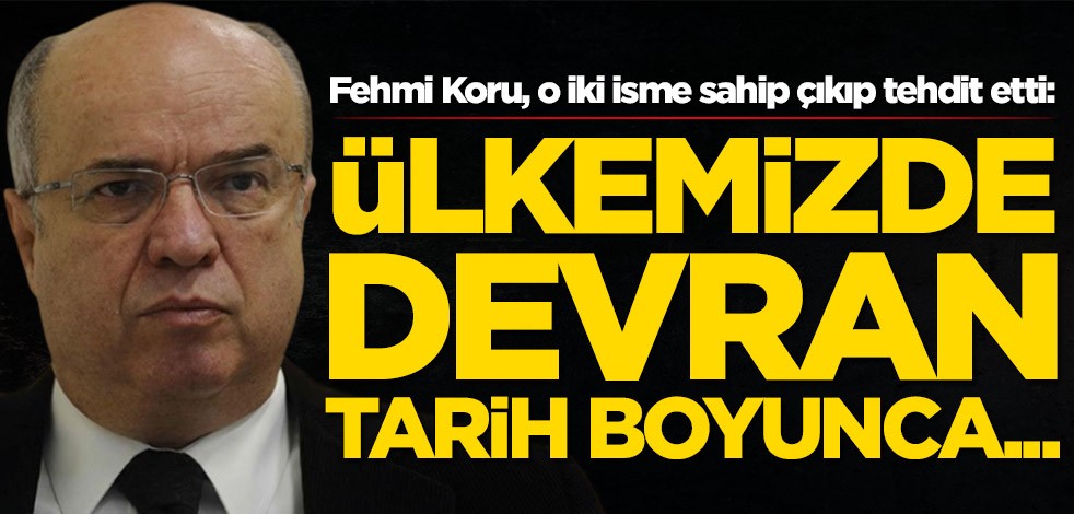 Fehmi Koru, o iki isme sahip çıkıp tehdit etti: Ülkemizde devran tarih boyunca...