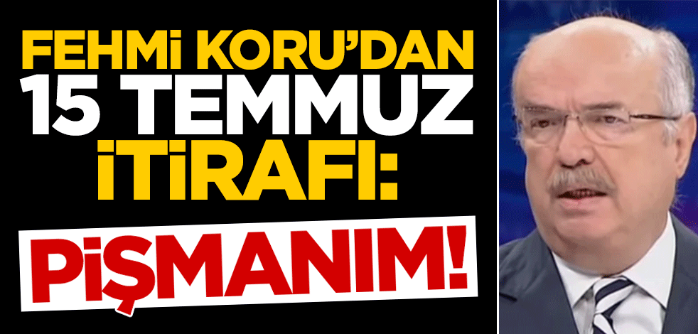 Fehmi Koru'dan 15 Temmuz itirafı: Pişmanım!