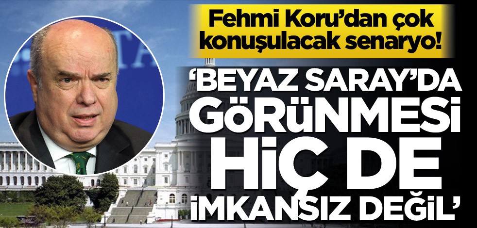 Fehmi Koru’dan çok konuşulacak senaryo! ‘Beyaz Saray’da görünmesi hiç de imkansız değil’