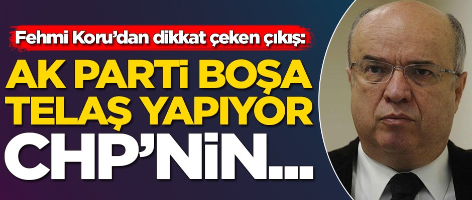 Fehmi Koru'dan dikkat çeken çıkış: AK Parti boşa telaş yapıyor CHP'nin...