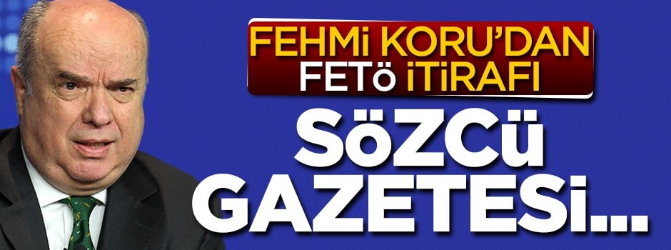 Fehmi Koru'dan FETÖ itirafı! Sözcü Gazetesi'nin sahibi...