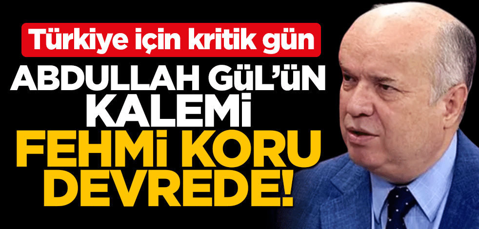 Türkiye için kritik gün! Abdullah Gül’ün kalemi Fehmi Koru komplo teorileri üretmeye başladı