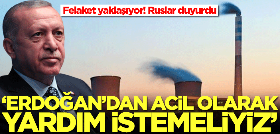 Felaket yaklaşıyor! Ruslar duyurdu: Erdoğan'dan acil olarak yardım istemeliyiz