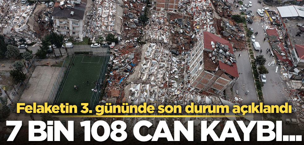 Felaketin 3. gününde son durum açıklandı! 7 bin 108 kişi can kaybı yaşandı