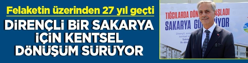 Felaketin üzerinden 27 yıl geçti Dirençli bir Sakarya için kentsel dönüşüm sürüyor
