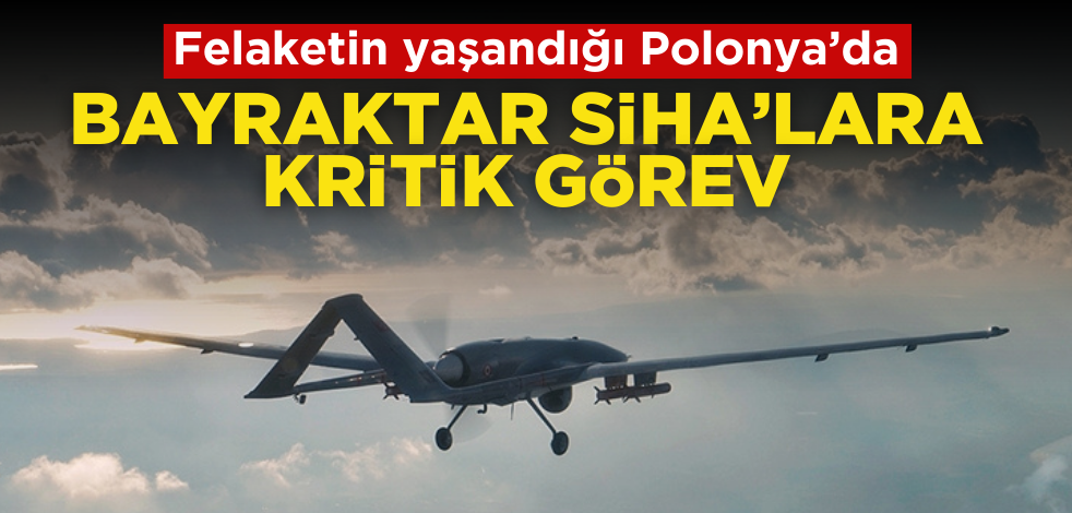 Felaketin yaşandığı Polonya’da Bayraktar SİHA’lara kritik görev