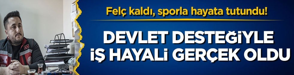 Felç kaldı, sporla hayata tutundu! Devlet desteğiyle iş hayali gerçek oldu