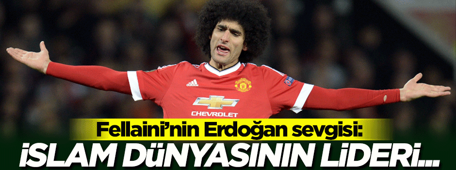 Fellaini'nin ailesi Erdoğan hayranı çıktı
